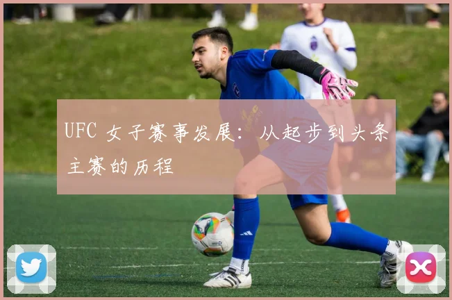 UFC 女子赛事发展:从起步到头条主赛的历程
