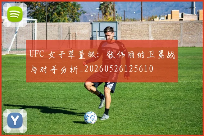 UFC 女子草量级:张伟丽的卫冕战与对手分析_20260526125610